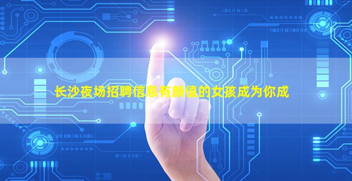 长沙夜场招聘信息





有颜值的女孩成为你成